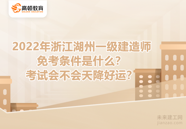 2022年浙江湖州一级建造师免考条件是什么？考试会不会天降好运？