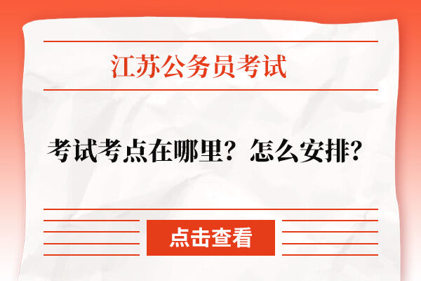 江苏省公务员考试考点在哪里？怎么安排？