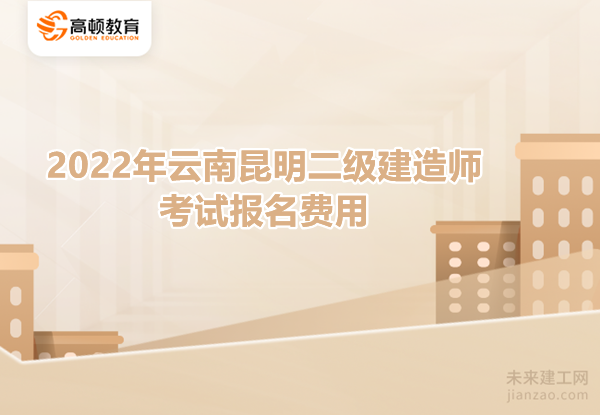 2022年云南昆明二级建造师考试报名费用