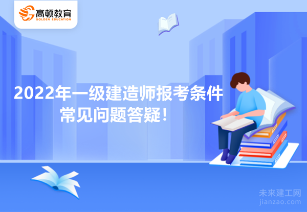 2022年一级建造师报考条件常见问题答疑！