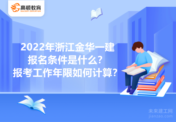 2022年浙江金华一建报名条件是什么？报考工作年限如何计算？