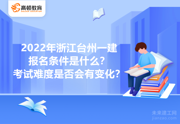 2022年浙江台州一建报名条件是什么？考试难度是否会有变化？