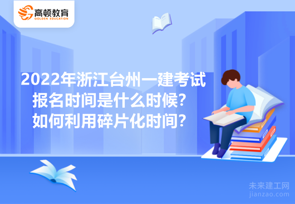 2022年浙江台州一建考试报名时间是什么时候？如何利用碎片化时间？