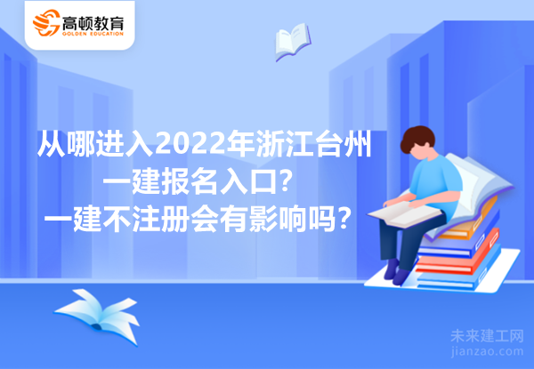 从哪进入2022年浙江台州一建报名入口？一建不注册会有影响吗？