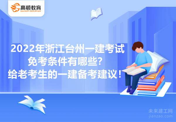 2022年浙江台州一建考试免考条件有哪些？给老考生的一建备考建议！