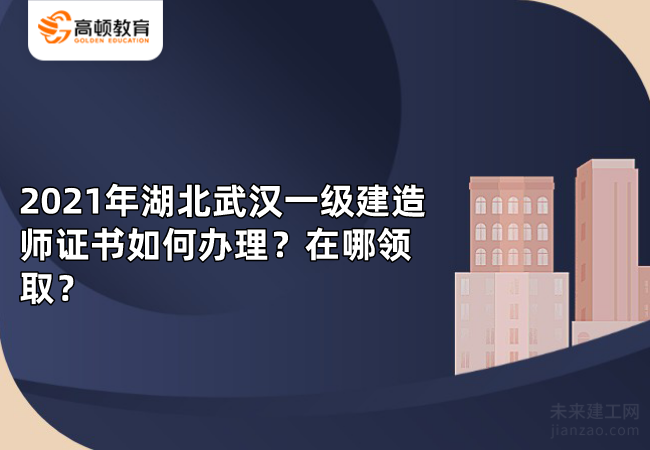 2021年湖北武汉一级建造师证书如何办理？在哪领取？