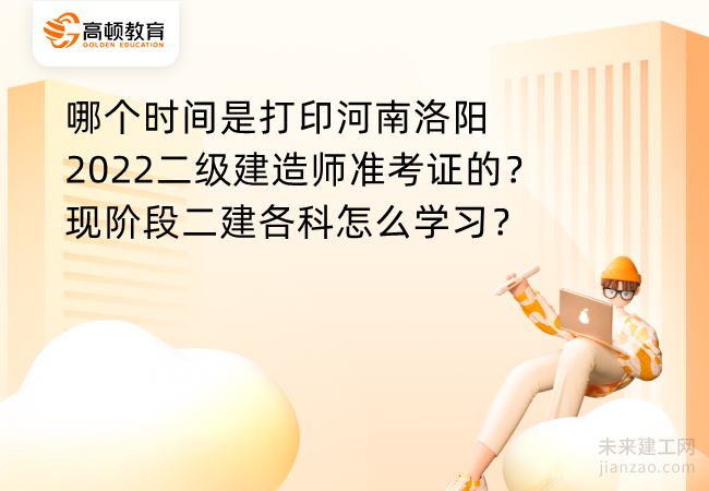 哪个时间是打印河南洛阳2022二级建造师准考证的？现阶段二建各科怎么学习？