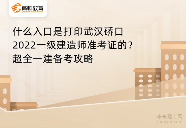 什么入口是打印武汉硚口2022一级建造师准考证的？超全一建备考攻略