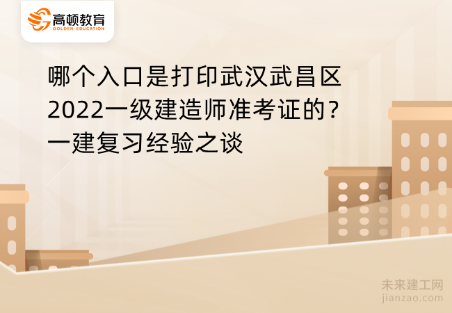 哪个入口是打印武汉武昌区2022一级建造师准考证的？一建复习经验之谈
