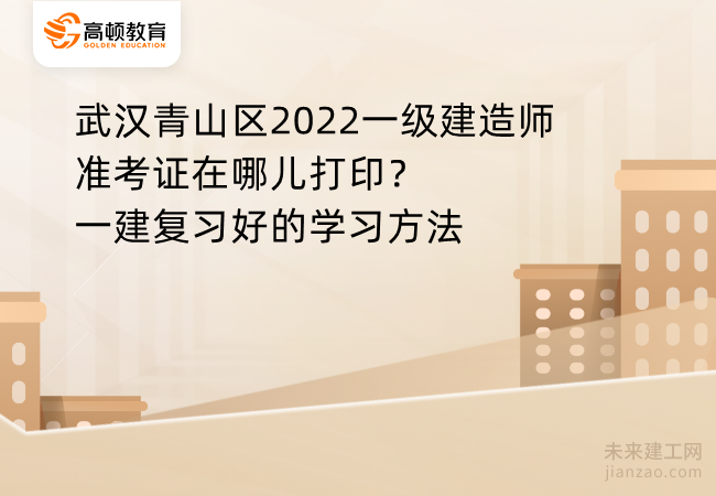 武汉青山区2022一级建造师准考证在哪儿打印？一建复习好的学习方法