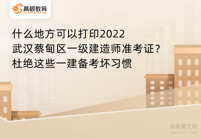 什么地方可以打印2022武汉蔡甸区一级建造师准考证？杜绝这些一建备考坏习惯