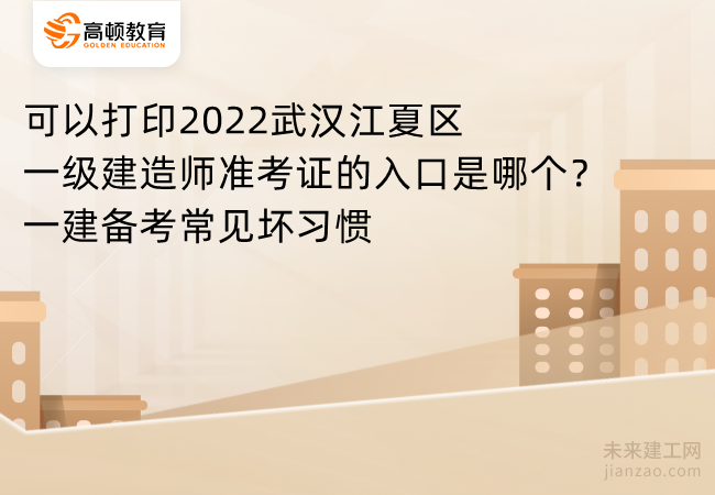 可以打印2022武汉江夏区一级建造师准考证的入口是哪个？一建备考常见坏习惯