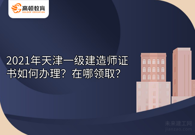 2021年天津一级建造师证书如何办理？在哪领取？