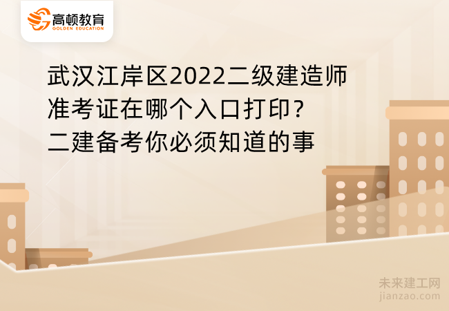 武汉江岸区2022二级建造师准考证在哪个入口打印？二建备考你必须知道的事