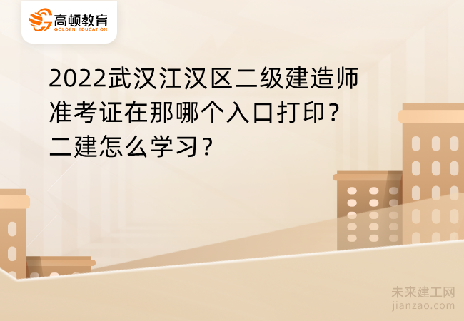 2022武汉江汉区二级建造师准考证在那哪个入口打印？二建怎么学习？