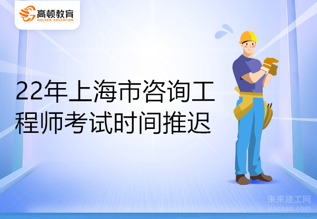 22年上海市咨询工程师考试时间推迟