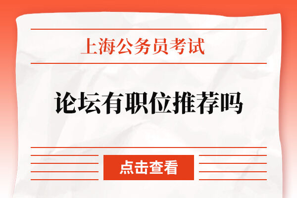 2022上海公务员考试论坛有职位推荐吗？公务员考试论坛是什么？