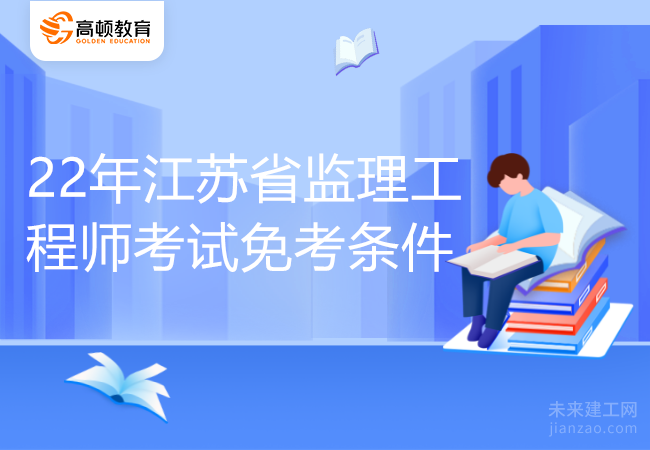 22年江苏省监理工程师免考条件、考试地点是什么？