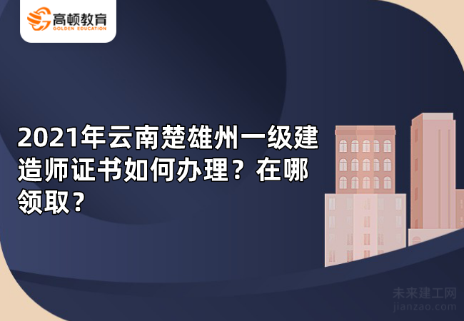 2021年云南楚雄州一级建造师证书如何办理？在哪领取？