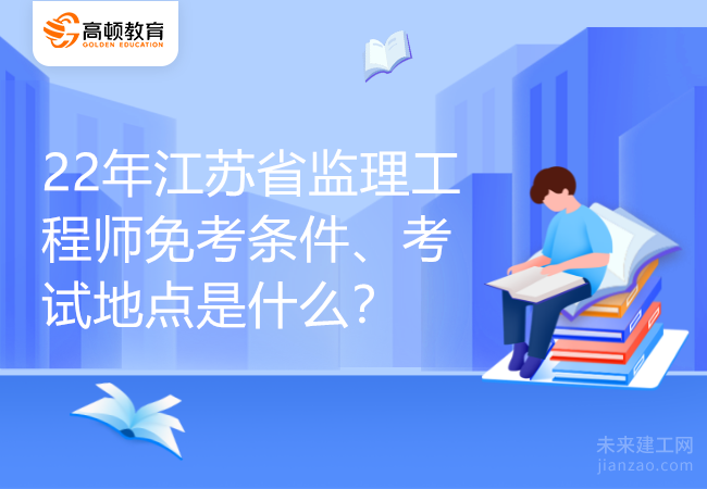 22年江苏省监理工程师免考条件、考试地点是什么？