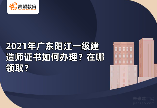 2021年广东阳江一级建造师证书如何办理？在哪领取？