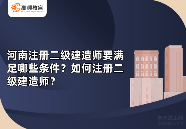 河南注册二级建造师要满足哪些条件？如何注册二级建造师？