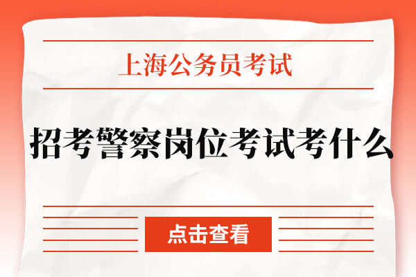 上海公务员招考警察岗位考试考什么？