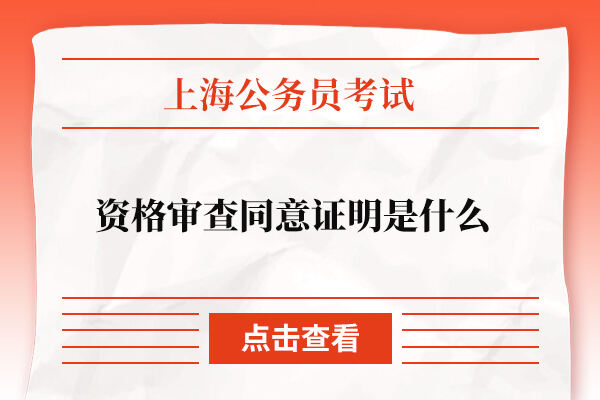 上海公务员考试资格审查同意证明是什么？