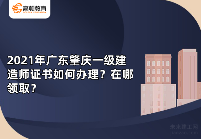 2021年广东肇庆一级建造师证书如何办理？在哪领取？