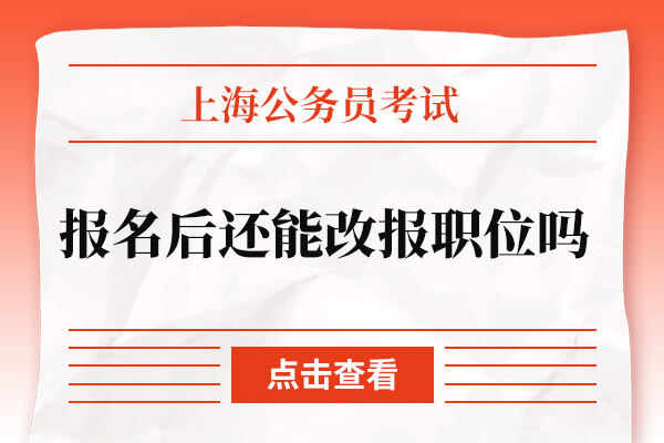 上海公务员考试报名后还能改报职位吗？