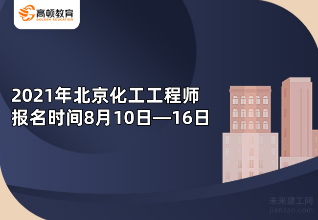 2021年北京化工工程師報名時間8月10日-16日