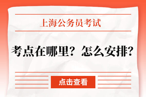 上海公务员考试考点在哪里？怎么安排？