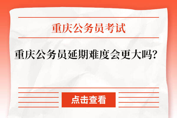 重庆公务员延期难度会更大吗？