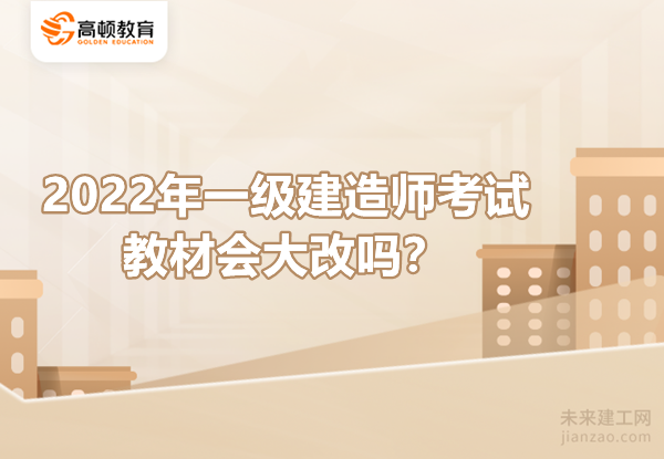 2022年一级建造师考试教材会大改吗？