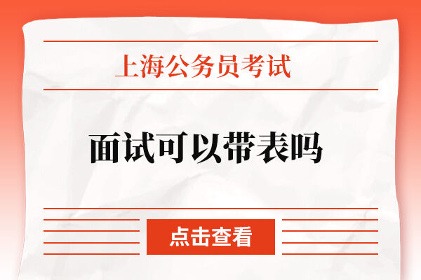 上海公务员面试考试可以带表吗？多长时间？