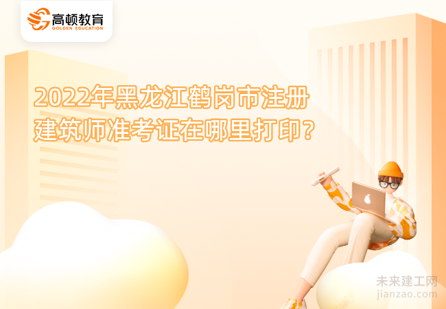 2022年黑龙江鹤岗市注册建筑师准考证在哪里打印?