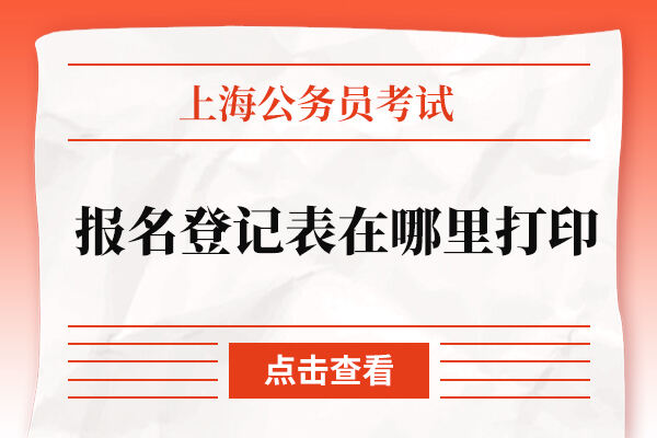 上海公务员考试报名登记表在哪里打印？