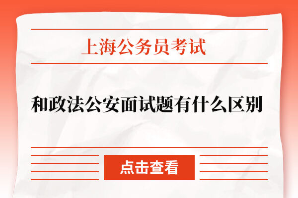 上海政法公安和公务员考试面试题有什么区别