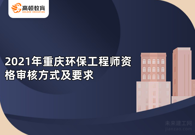 2021年重庆环保工程师资格审核方式及要求