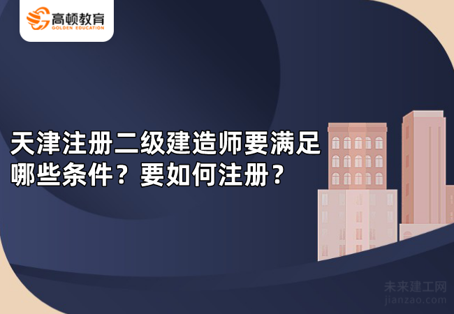 天津注册二级建造师要满足哪些条件？要如何注册？