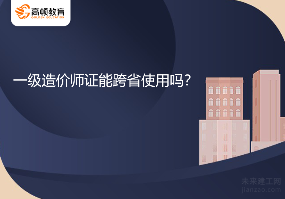 一级造价师证能跨省使用吗？