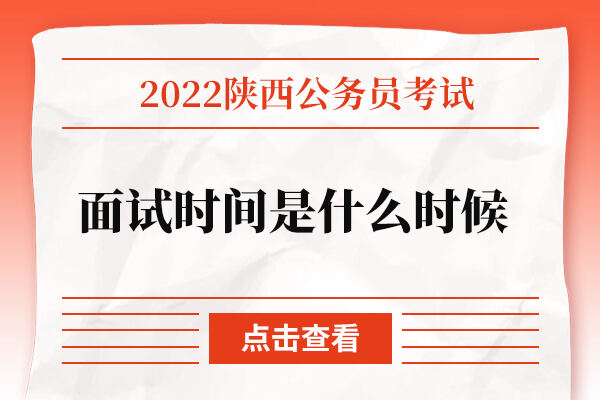 2022陕西公务员面试时间是什么时候？