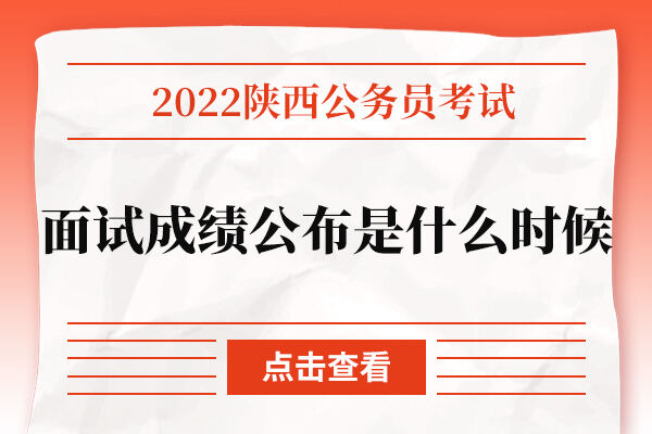 2022陕西公务员考试面试成绩公布是什么时候？在哪里公布？
