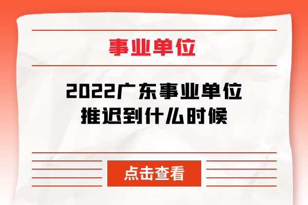 2022广东事业单位推迟到什么时候