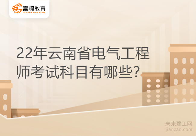 22年云南省电气工程师考试科目有哪些？