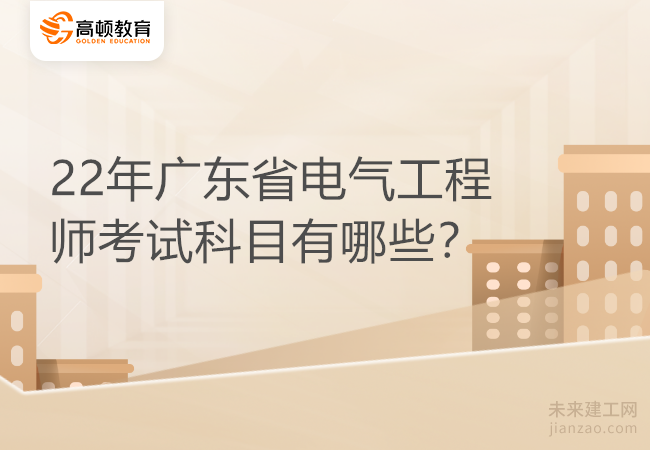 22年广东省电气工程师考试科目有哪些？