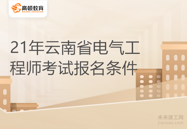 21年云南省电气工程师考试报名条件