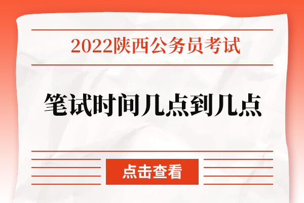 2022年陕西公务员笔试时间几点到几点？