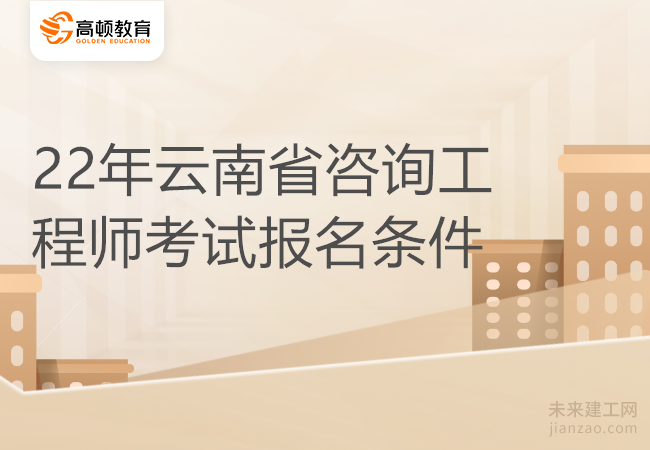 22年云南省咨询工程师考试报名条件