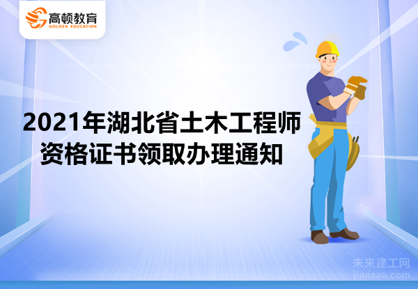2021年湖北省土木工程师资格证书领取办理通知